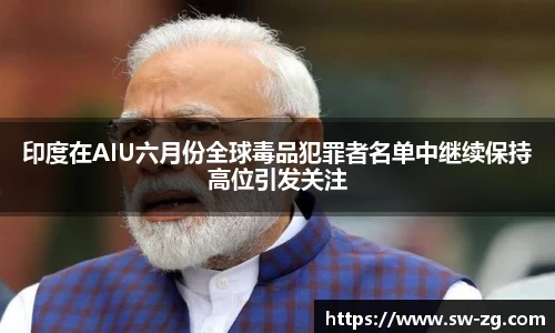 印度在AIU六月份全球毒品犯罪者名单中继续保持高位引发关注