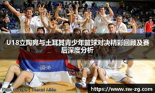 三亿体育U18立陶宛与土耳其青少年篮球对决精彩回顾及赛后深度分析